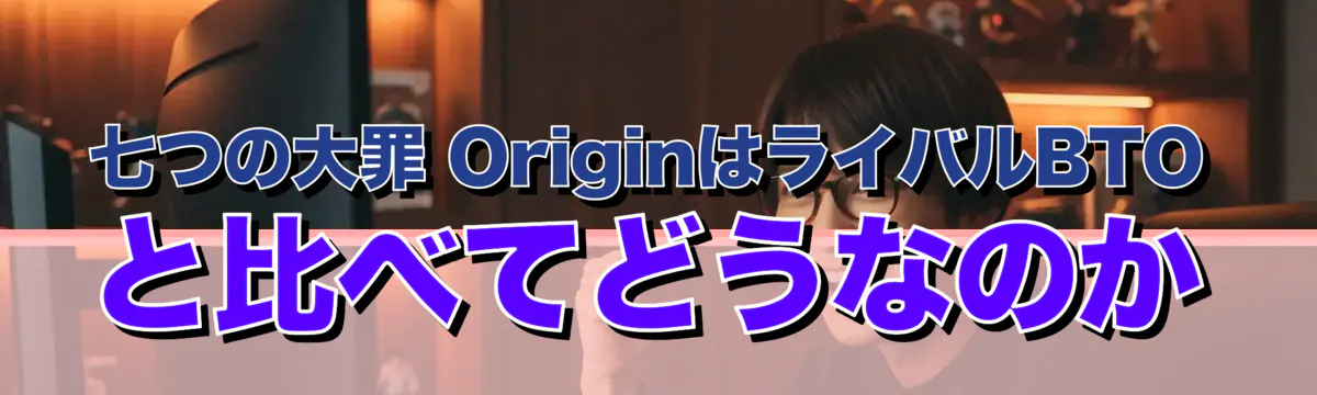 七つの大罪 OriginはライバルBTOと比べてどうなのか