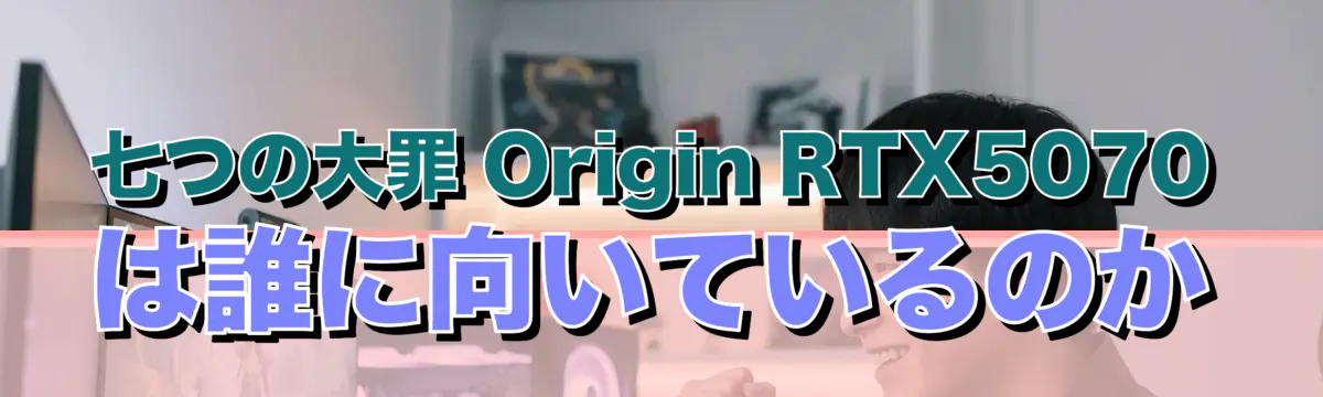 七つの大罪 Origin RTX5070は誰に向いているのか