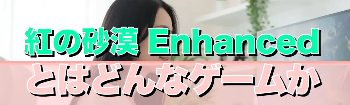 紅の砂漠 Enhancedとはどんなゲームか