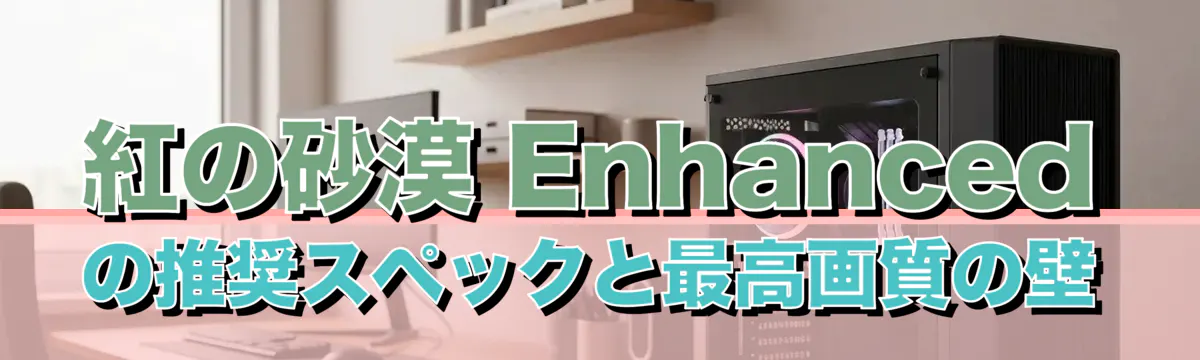 紅の砂漠 Enhancedの推奨スペックと最高画質の壁