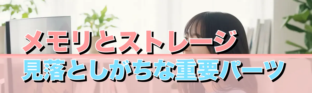 メモリとストレージ——見落としがちな重要パーツ