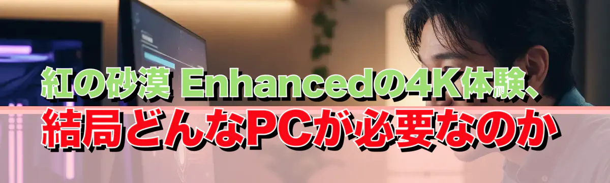 紅の砂漠 Enhancedの4K体験、結局どんなPCが必要なのか