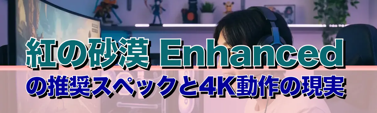 紅の砂漠 Enhancedの推奨スペックと4K動作の現実