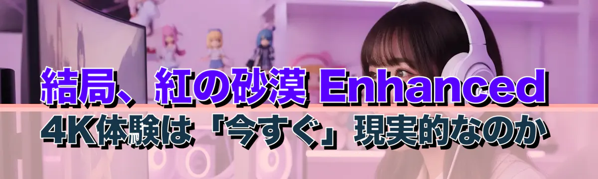 結局、紅の砂漠 Enhanced 4K体験は「今すぐ」現実的なのか