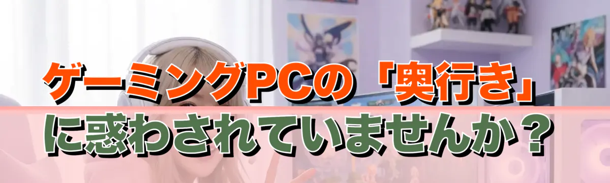 ゲーミングPCの「奥行き」に惑わされていませんか？