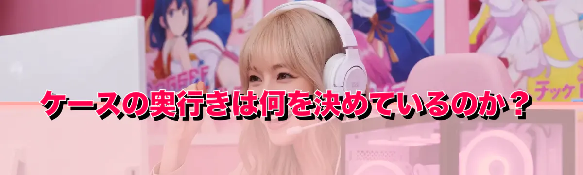ケースの奥行きは何を決めているのか？